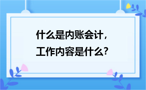 什么是內(nèi)賬會計，主要是負責哪方面的工作？